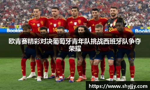 欧青赛精彩对决葡萄牙青年队挑战西班牙队争夺荣耀