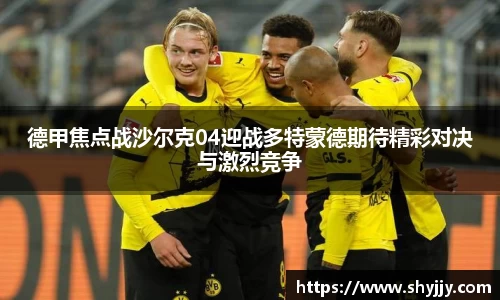 德甲焦点战沙尔克04迎战多特蒙德期待精彩对决与激烈竞争