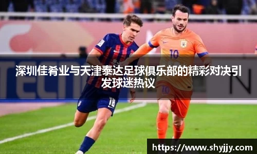 深圳佳肴业与天津泰达足球俱乐部的精彩对决引发球迷热议